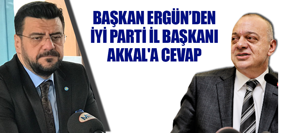 Başkan Ergün’den İyi Parti İl Başkanı Akkal'a Cevap