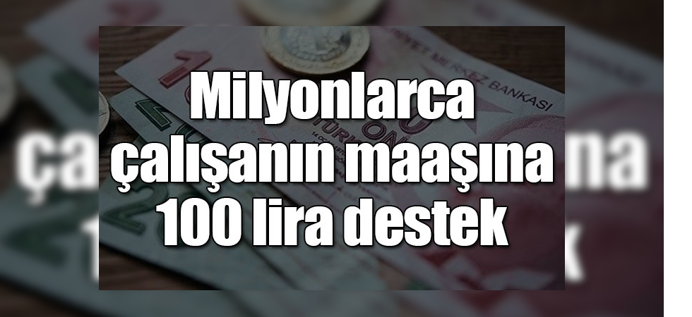 MİLYONLARCA ÇALIŞANIN MAAŞINA 100 LİRA DESTEK