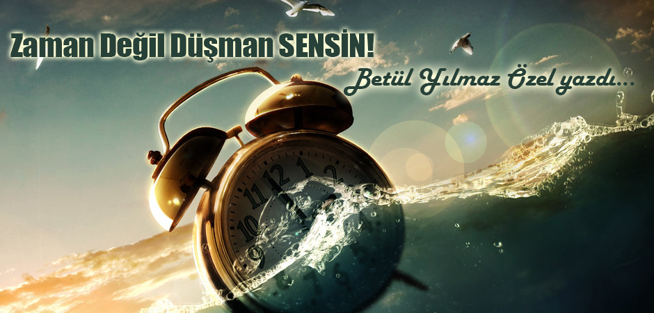 Zaman Değil Düşman SENSİN!