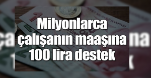 MİLYONLARCA ÇALIŞANIN MAAŞINA 100 LİRA DESTEK